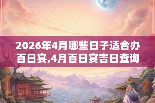 2026年4月哪些日子适合办百日宴,4月百日宴吉日查询