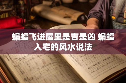 蝙蝠飞进屋里是吉是凶 蝙蝠入宅的风水说法