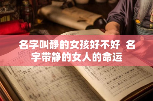 名字叫静的女孩好不好  名字带静的女人的命运