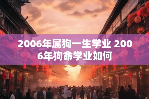 2006年属狗一生学业 2006年狗命学业如何