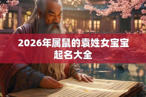 2026年属鼠的袁姓女宝宝起名大全