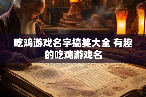吃鸡游戏名字搞笑大全 有趣的吃鸡游戏名