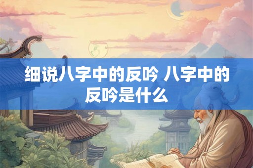 细说八字中的反吟 八字中的反吟是什么