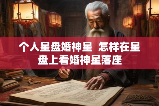 个人星盘婚神星  怎样在星盘上看婚神星落座