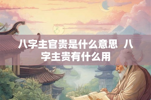 八字主官贵是什么意思  八字主贵有什么用