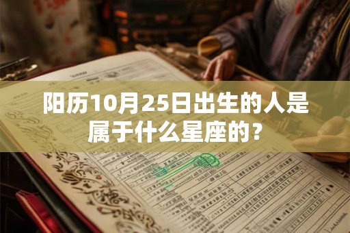 阳历10月25日出生的人是属于什么星座的? 阳历10月25日出生的人是属于什么星座的?