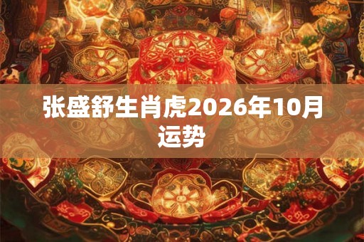 张盛舒生肖虎2026年10月运势