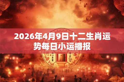 2026年4月9日十二生肖运势每日小运播报
