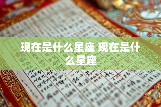 现在是什么星座 现在是什么星座