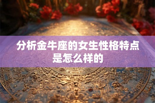 分析金牛座的女生性格特点是怎么样的