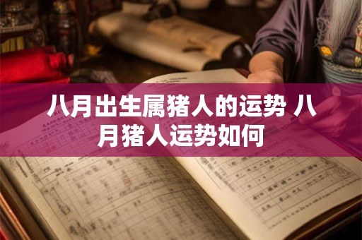 八月出生属猪人的运势 八月猪人运势如何 八月出生属猪人的运势 八月猪人运势如何