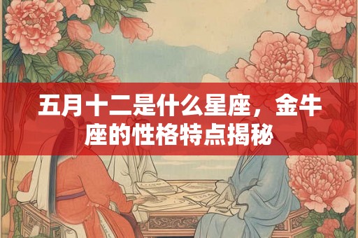 五月十二是什么星座，金牛座的性格特点揭秘