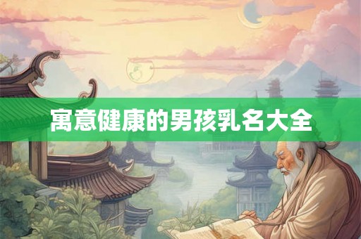 寓意健康的男孩乳名大全