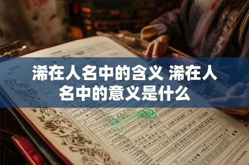 浠在人名中的含义 浠在人名中的意义是什么