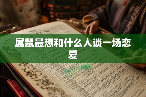 属鼠最想和什么人谈一场恋爱