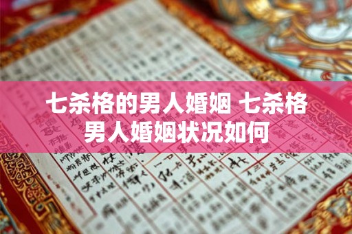 七杀格的男人婚姻 七杀格男人婚姻状况如何
