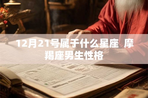 12月21号属于什么星座  摩羯座男生性格