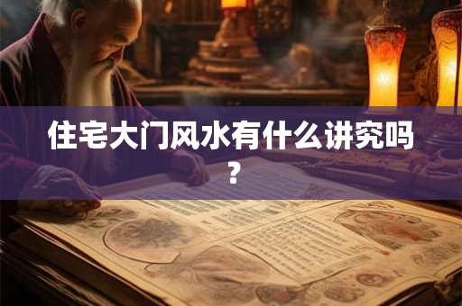 住宅大门风水有什么讲究吗? 住宅大门风水有什么讲究吗?
