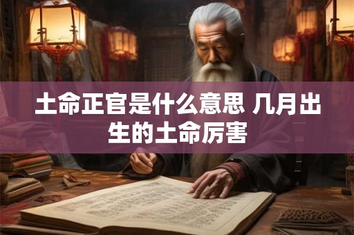 土命正官是什么意思 几月出生的土命厉害