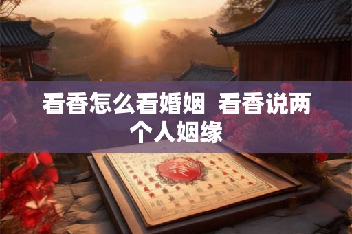 看香怎么看婚姻  看香说两个人姻缘