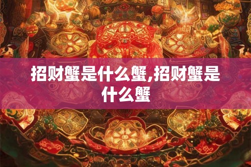 招财蟹是什么蟹,招财蟹是什么蟹 招财蟹是什么蟹,招财蟹是什么蟹