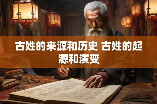 古姓的来源和历史 古姓的起源和演变 古姓的来源和历史 古姓的起源和演变