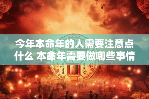 今年本命年的人需要注意点什么 本命年需要做哪些事情