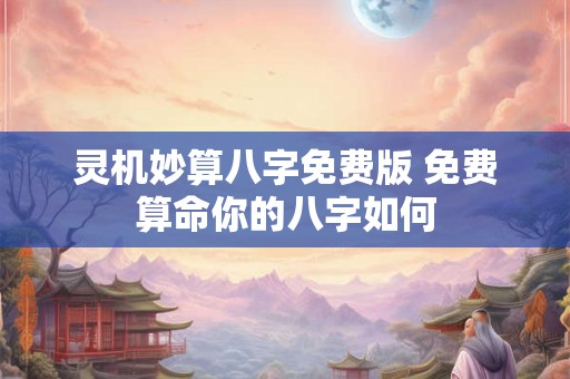 灵机妙算八字免费版 免费算命你的八字如何