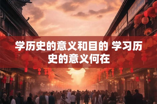 学历史的意义和目的 学习历史的意义何在