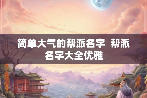 简单大气的帮派名字  帮派名字大全优雅