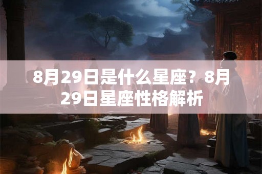 8月29日是什么星座?8月29日星座性格解析 8月29日是什么星座?8月29日星座性格解析