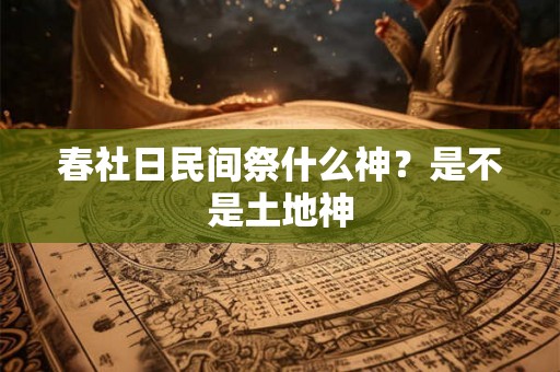 春社日民间祭什么神？是不是土地神