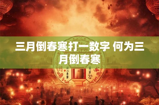 三月倒春寒打一数字 何为三月倒春寒