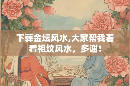 下葬金坛风水,大家帮我看看祖坟风水，多谢！