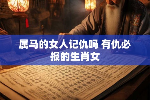 属马的女人记仇吗 有仇必报的生肖女