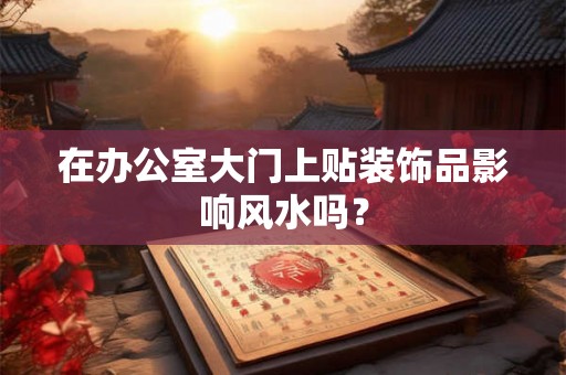 在办公室大门上贴装饰品影响风水吗？