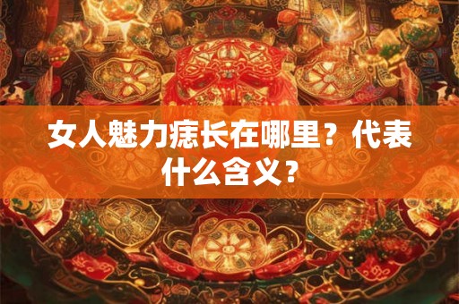 女人魅力痣长在哪里？代表什么含义？