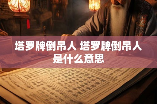 塔罗牌倒吊人 塔罗牌倒吊人是什么意思