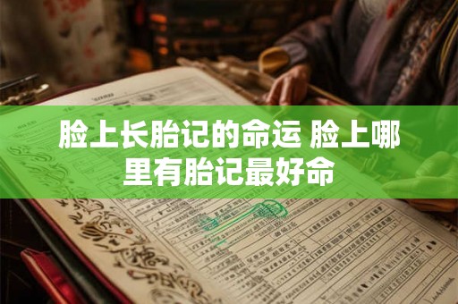 脸上长胎记的命运 脸上哪里有胎记最好命