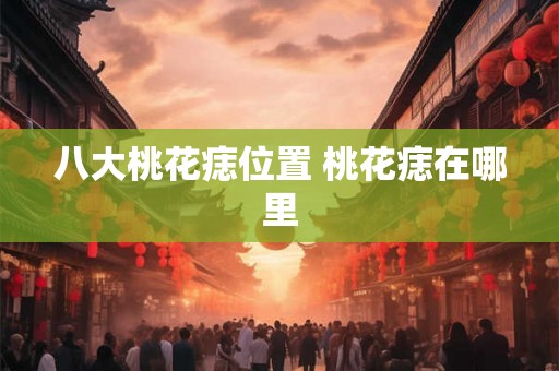 八大桃花痣位置 桃花痣在哪里
