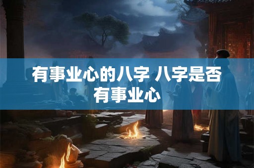 有事业心的八字 八字是否有事业心