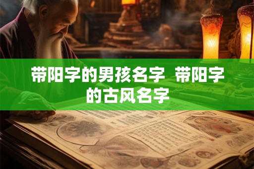 带阳字的男孩名字 带阳字的古风名字 带阳字的男孩名字 带阳字的古风名字