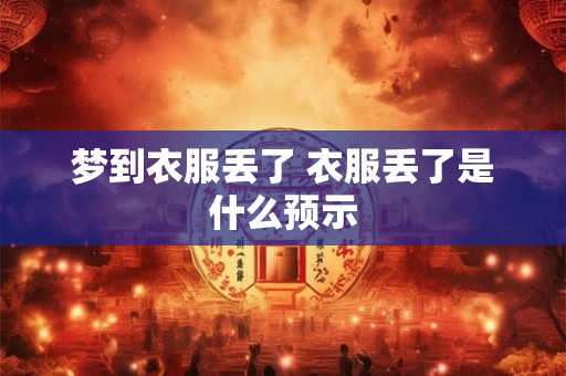 梦到衣服丢了 衣服丢了是什么预示
