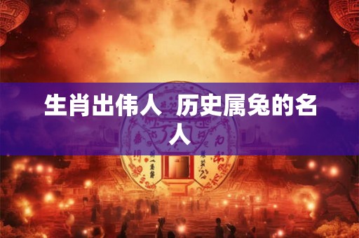 生肖出伟人  历史属兔的名人