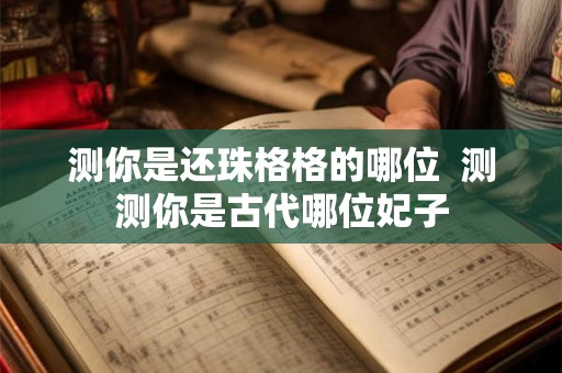 测你是还珠格格的哪位  测测你是古代哪位妃子