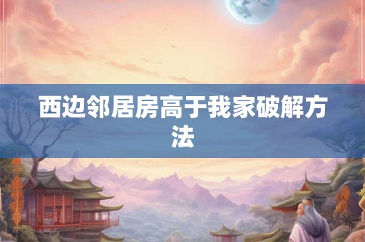 西边邻居房高于我家破解方法