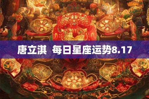 唐立淇  每日星座运势8.17