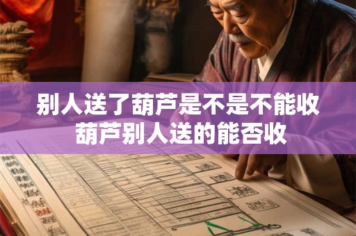 别人送了葫芦是不是不能收 葫芦别人送的能否收