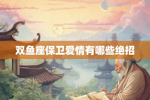 双鱼座保卫爱情有哪些绝招