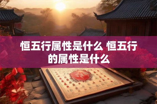 恒五行属性是什么 恒五行的属性是什么